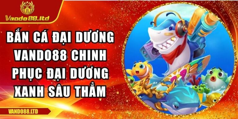 Bắn Cá Đại Dương Vando88 Chinh Phục Đại Dương Xanh Sâu Thẳm 3 Bắn cá Đại Dương VanDo88