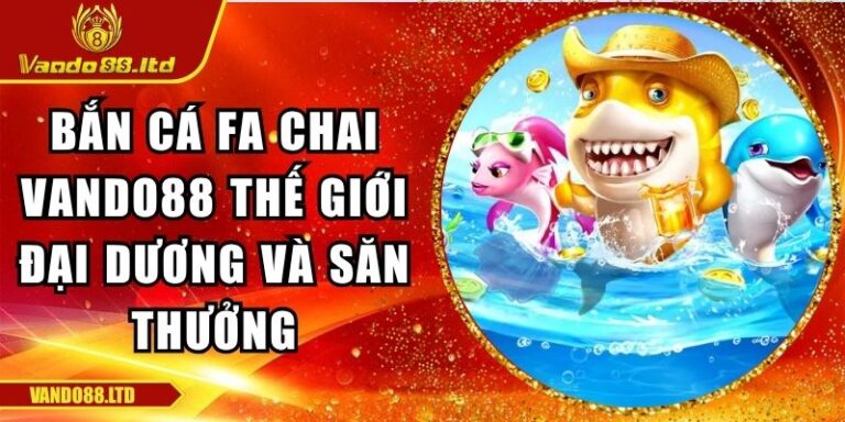 Bắn Cá FA Chai VanDo88 Thế Giới Đại Dương Và Săn Thưởng 5 bắn cá FA Chai VanDo88