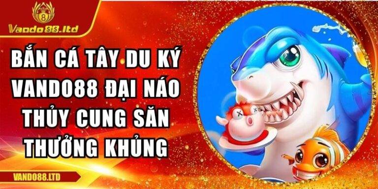Bắn Cá Tây Du Ký Vano88 Đại Náo Thủy Cung Săn Thưởng Khủng 6 Bắn cá Tây Du Ký VanDo88