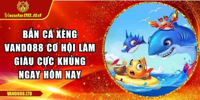 Bắn Cá Xèng Vando88 Cơ Hội Làm Giàu Cực Khủng Ngay Hôm Nay 2 Bắn cá xèng VanDo88