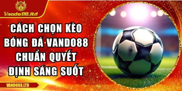 Cách Chọn Kèo Bóng Đá VanDo88 Chuẩn Quyết Định Sáng Suốt 1 cách chọn kèo bóng đá VanDo88