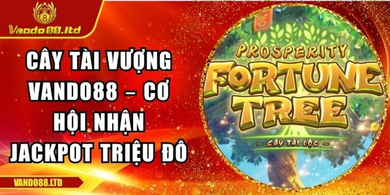 Cây Tài Vượng Vando88 – Cơ Hội Nhận Jackpot Triệu Đô 7 Cây Tài Vượng VanDo88