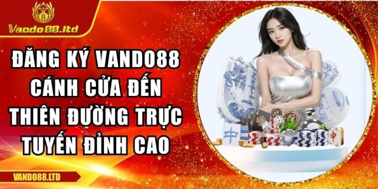 Đăng Ký Vando88 Cánh Cửa Đến Thiên Đường Trực Tuyến Đỉnh Cao 6 đăng ký VanDo88