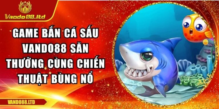 Game Bắn Cá Sấu Vando88 Săn Thưởng Cùng Chiến Thuật Bùng Nổ 7 Game bắn cá sấu VanDo88