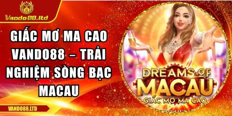 Giấc Mơ Ma Cao Vando88 – Trải Nghiệm Sòng Bạc Macau 3 Giấc mơ ma cao VanDo88