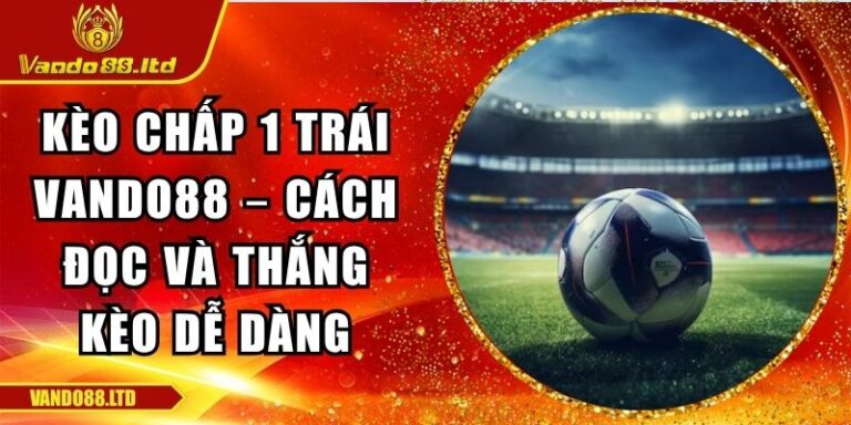 Kèo Chấp 1 Trái Vando88 – Cách Đọc Và Thắng Kèo Dễ Dàng 6 kèo chấp 1 trái VanDo88