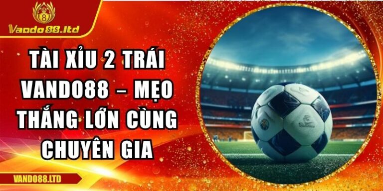 Tài Xỉu 2 Trái Vando88 – Mẹo Thắng Lớn Cùng Chuyên Gia 5 Tài xỉu 2 trái VanDo88