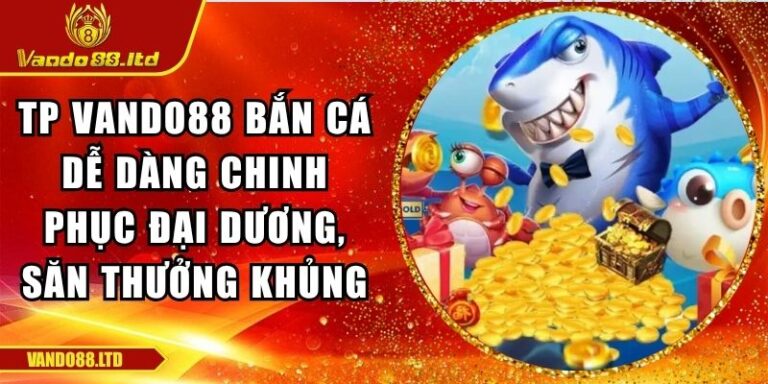 TP VanDo88 Bắn Cá Dễ Dàng Chinh Phục Đại Dương, Săn Thưởng Khủng 1 TP VanDo88 bắn cá dễ dàng